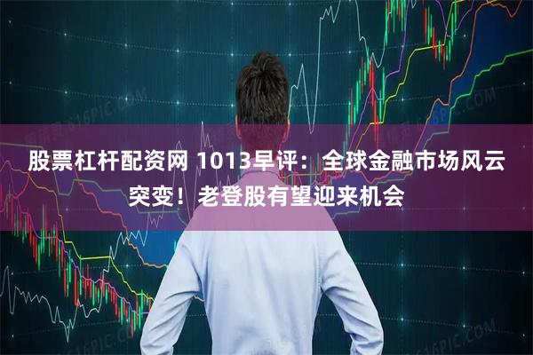 股票杠杆配资网 1013早评：全球金融市场风云突变！老登股有望迎来机会