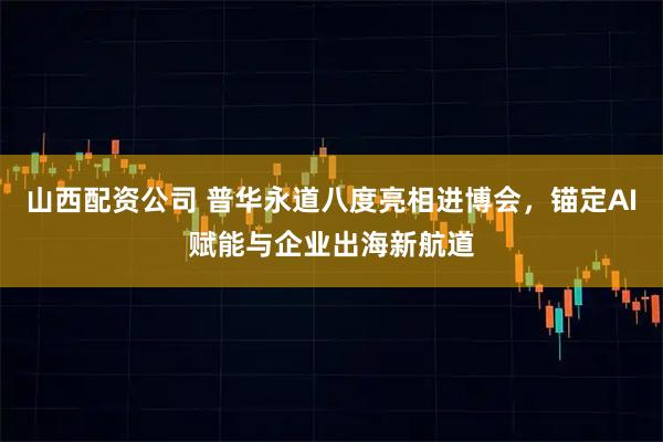 山西配资公司 普华永道八度亮相进博会，锚定AI赋能与企业出海新航道