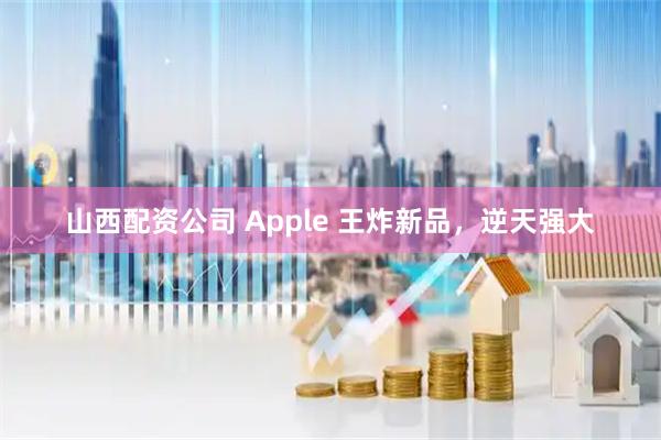 山西配资公司 Apple 王炸新品，逆天强大