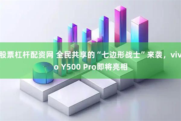 股票杠杆配资网 全民共享的“七边形战士”来袭，vivo Y500 Pro即将亮相