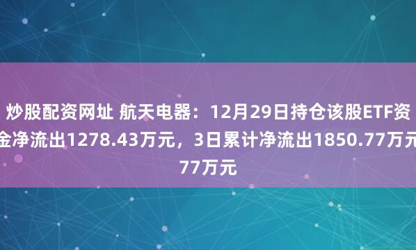 炒股配资网址 航天电器：12月29日持仓该股ETF资金净流出1278.43万元，3日累计净流出1850.77万元