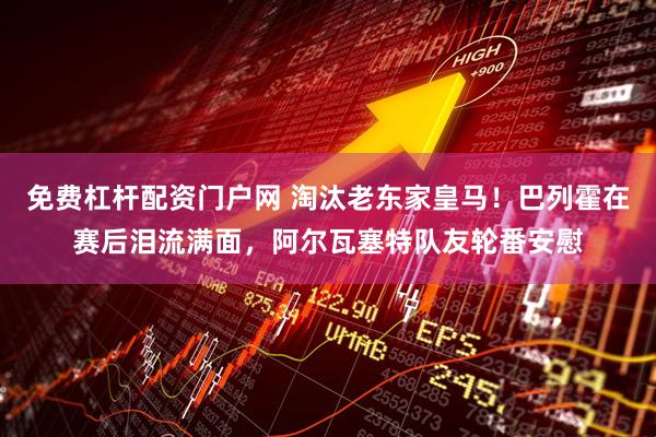 免费杠杆配资门户网 淘汰老东家皇马！巴列霍在赛后泪流满面，阿尔瓦塞特队友轮番安慰