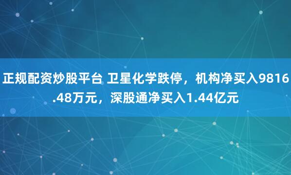 正规配资炒股平台 卫星化学跌停，机构净买入9816.48万元，深股通净买入1.44亿元
