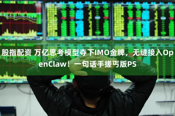 股指配资 万亿思考模型夺下IMO金牌，无缝接入OpenClaw！一句话手搓丐版PS