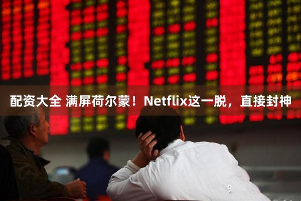 配资大全 满屏荷尔蒙！Netflix这一脱，直接封神
