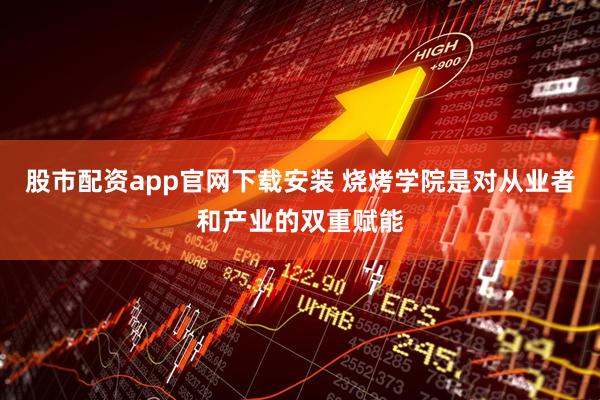 股市配资app官网下载安装 烧烤学院是对从业者和产业的双重赋能