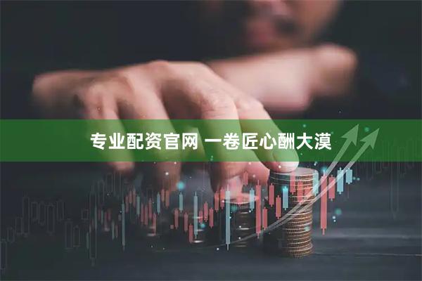 专业配资官网 一卷匠心酬大漠